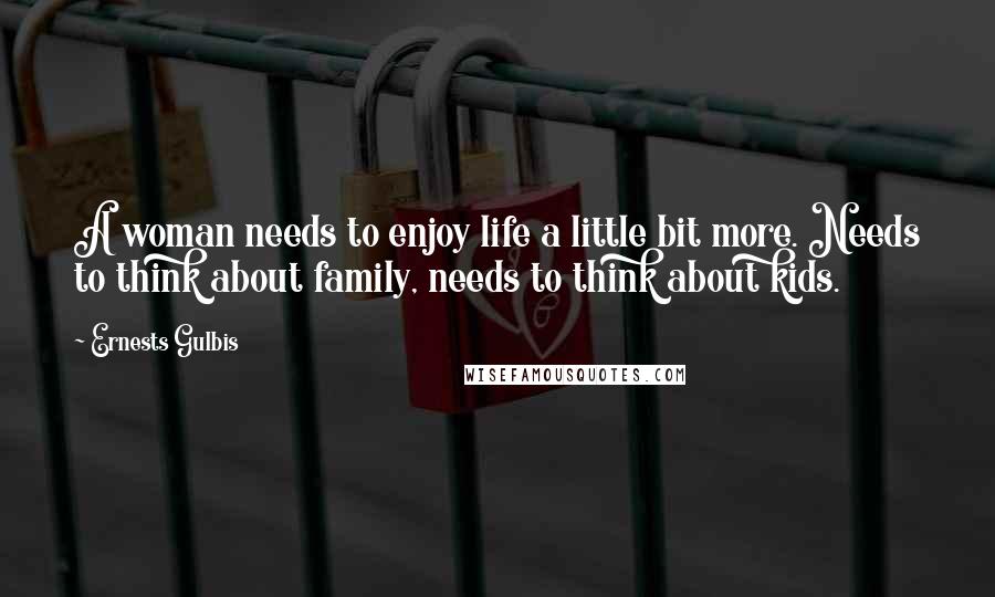 Ernests Gulbis Quotes: A woman needs to enjoy life a little bit more. Needs to think about family, needs to think about kids.