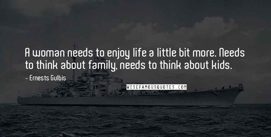 Ernests Gulbis Quotes: A woman needs to enjoy life a little bit more. Needs to think about family, needs to think about kids.