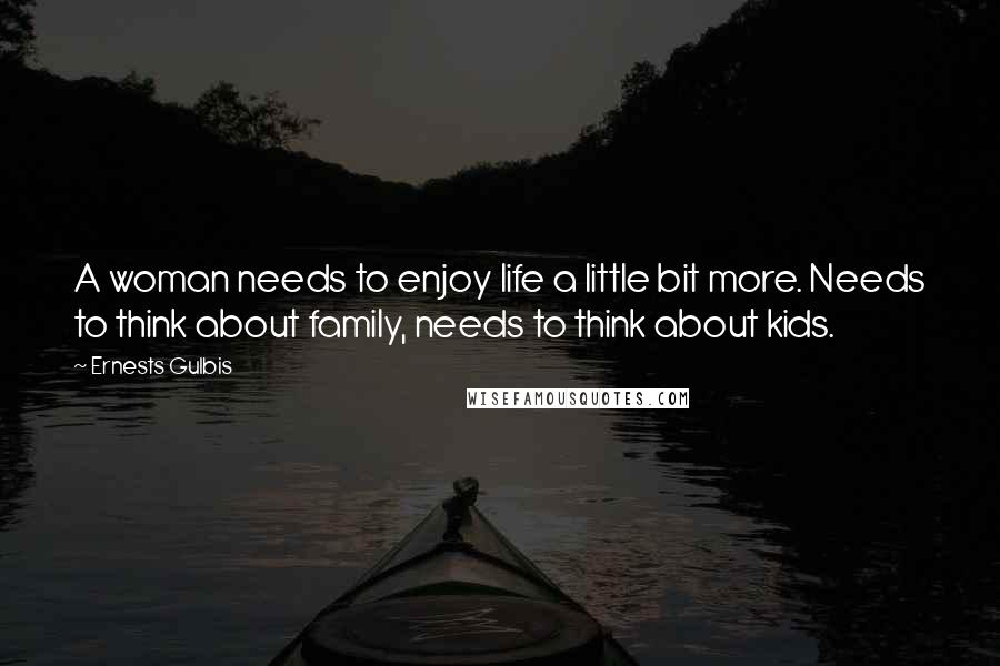 Ernests Gulbis Quotes: A woman needs to enjoy life a little bit more. Needs to think about family, needs to think about kids.