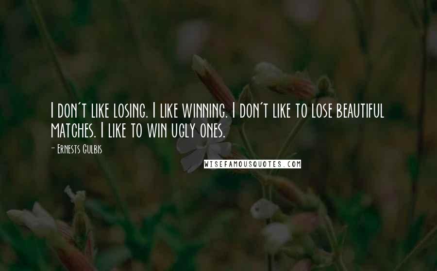 Ernests Gulbis Quotes: I don't like losing. I like winning. I don't like to lose beautiful matches. I like to win ugly ones.