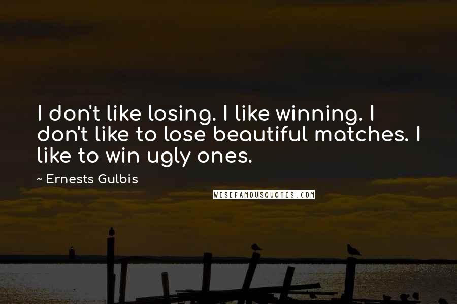 Ernests Gulbis Quotes: I don't like losing. I like winning. I don't like to lose beautiful matches. I like to win ugly ones.