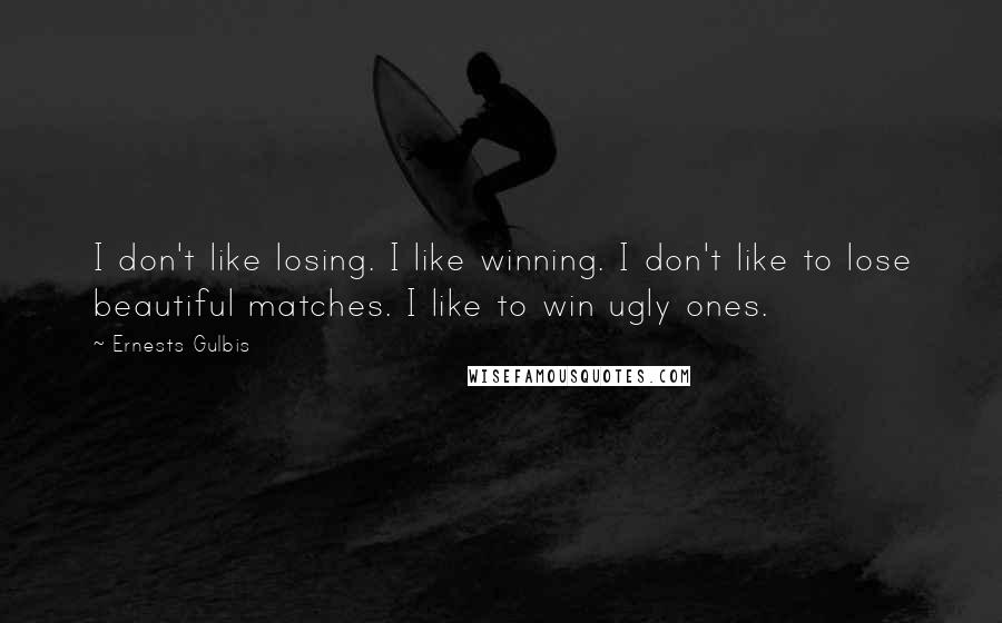 Ernests Gulbis Quotes: I don't like losing. I like winning. I don't like to lose beautiful matches. I like to win ugly ones.