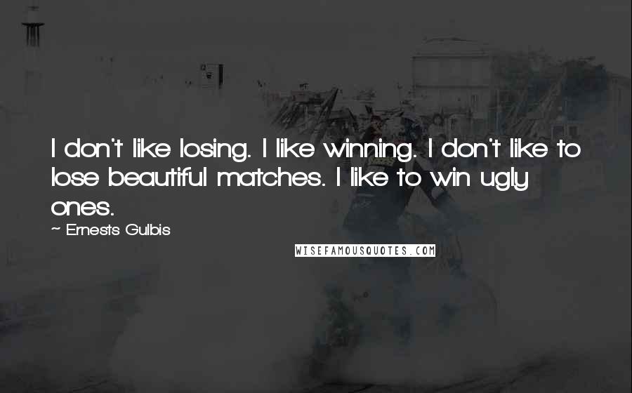 Ernests Gulbis Quotes: I don't like losing. I like winning. I don't like to lose beautiful matches. I like to win ugly ones.