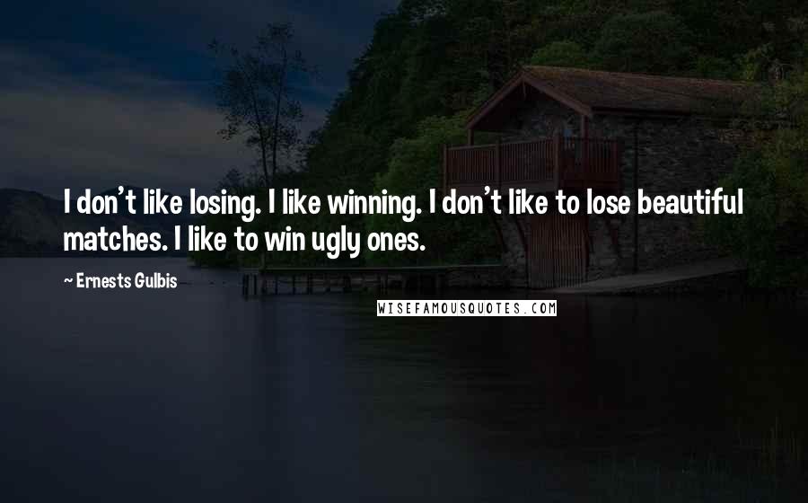 Ernests Gulbis Quotes: I don't like losing. I like winning. I don't like to lose beautiful matches. I like to win ugly ones.