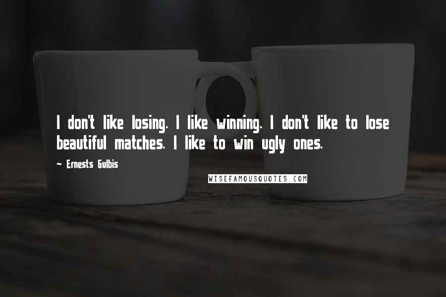 Ernests Gulbis Quotes: I don't like losing. I like winning. I don't like to lose beautiful matches. I like to win ugly ones.