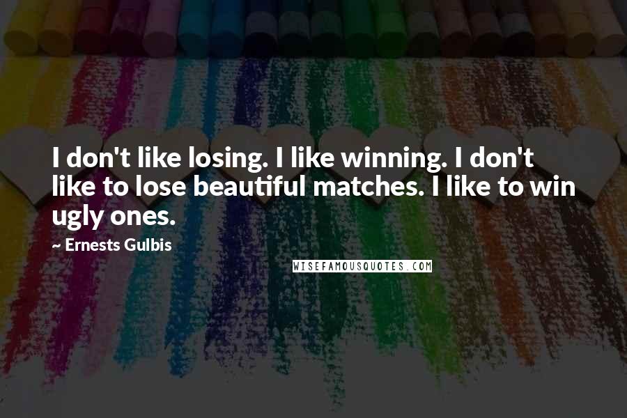 Ernests Gulbis Quotes: I don't like losing. I like winning. I don't like to lose beautiful matches. I like to win ugly ones.