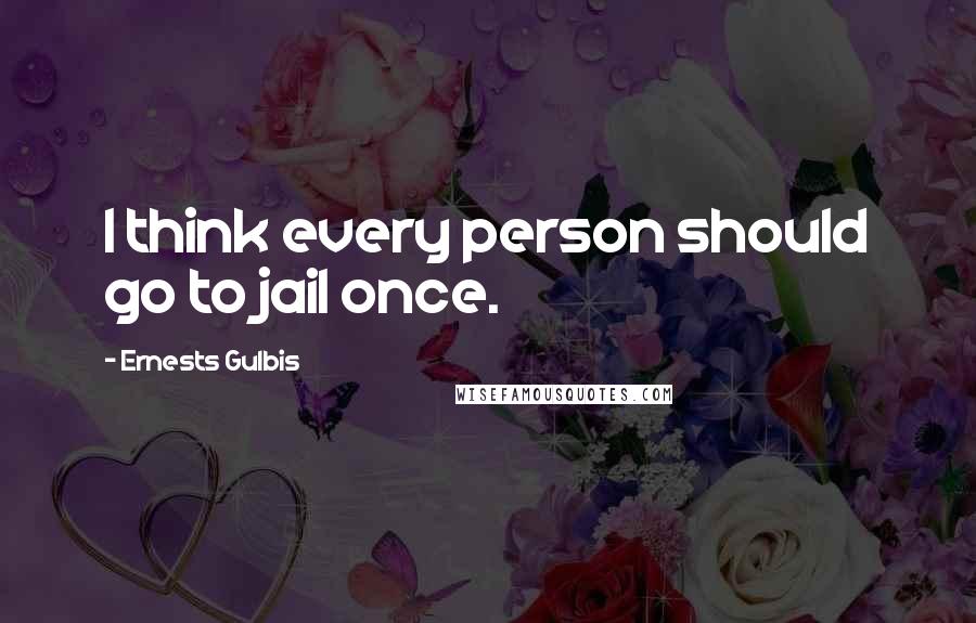 Ernests Gulbis Quotes: I think every person should go to jail once.