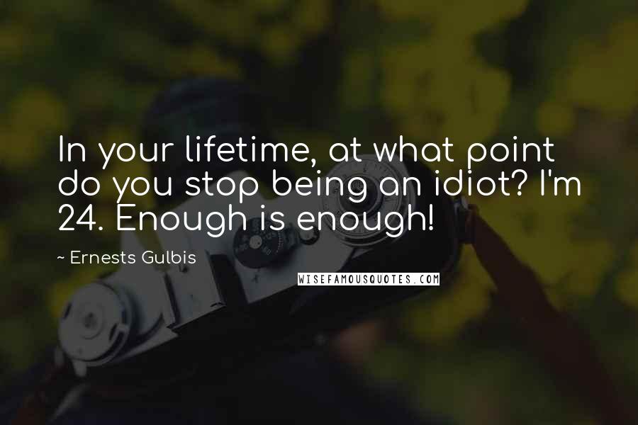 Ernests Gulbis Quotes: In your lifetime, at what point do you stop being an idiot? I'm 24. Enough is enough!