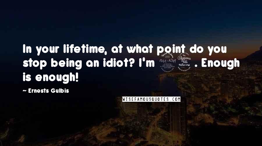 Ernests Gulbis Quotes: In your lifetime, at what point do you stop being an idiot? I'm 24. Enough is enough!