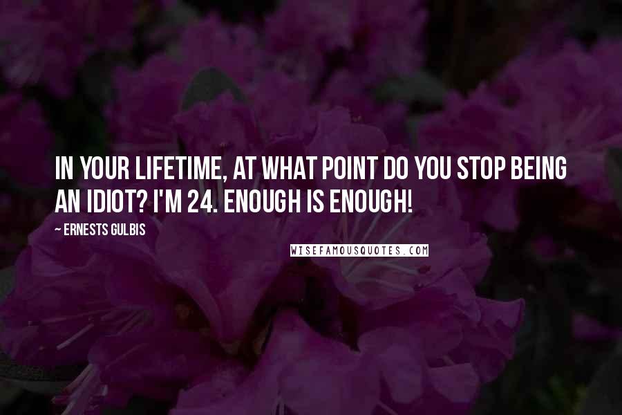 Ernests Gulbis Quotes: In your lifetime, at what point do you stop being an idiot? I'm 24. Enough is enough!