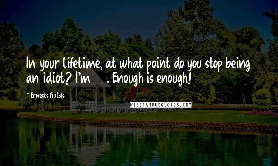 Ernests Gulbis Quotes: In your lifetime, at what point do you stop being an idiot? I'm 24. Enough is enough!