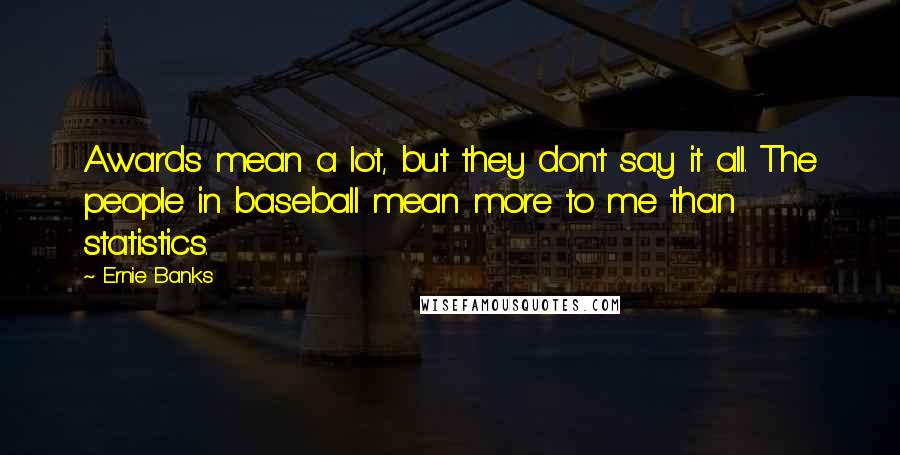 Ernie Banks Quotes: Awards mean a lot, but they don't say it all. The people in baseball mean more to me than statistics.