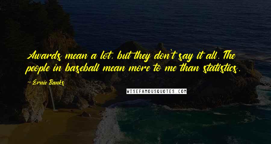 Ernie Banks Quotes: Awards mean a lot, but they don't say it all. The people in baseball mean more to me than statistics.