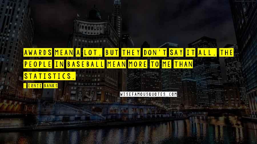 Ernie Banks Quotes: Awards mean a lot, but they don't say it all. The people in baseball mean more to me than statistics.