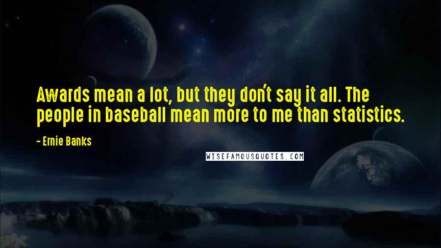 Ernie Banks Quotes: Awards mean a lot, but they don't say it all. The people in baseball mean more to me than statistics.