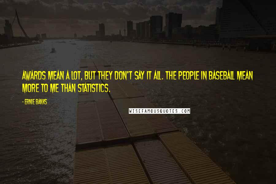 Ernie Banks Quotes: Awards mean a lot, but they don't say it all. The people in baseball mean more to me than statistics.