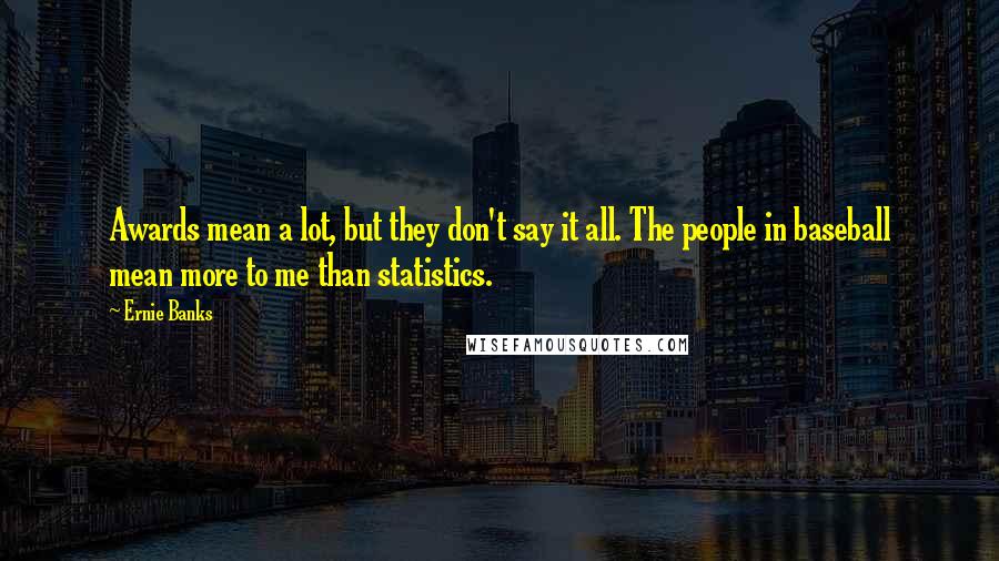 Ernie Banks Quotes: Awards mean a lot, but they don't say it all. The people in baseball mean more to me than statistics.