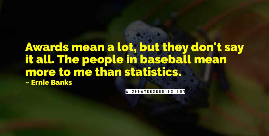 Ernie Banks Quotes: Awards mean a lot, but they don't say it all. The people in baseball mean more to me than statistics.