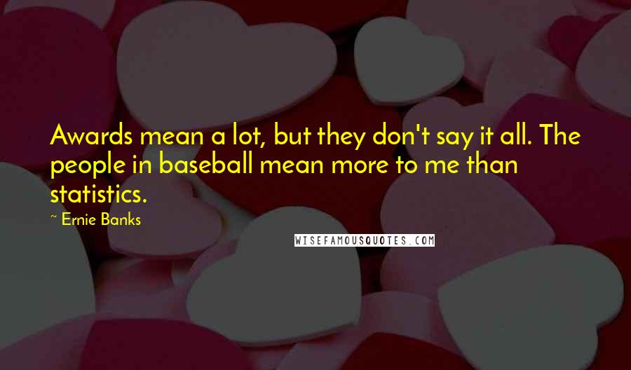 Ernie Banks Quotes: Awards mean a lot, but they don't say it all. The people in baseball mean more to me than statistics.