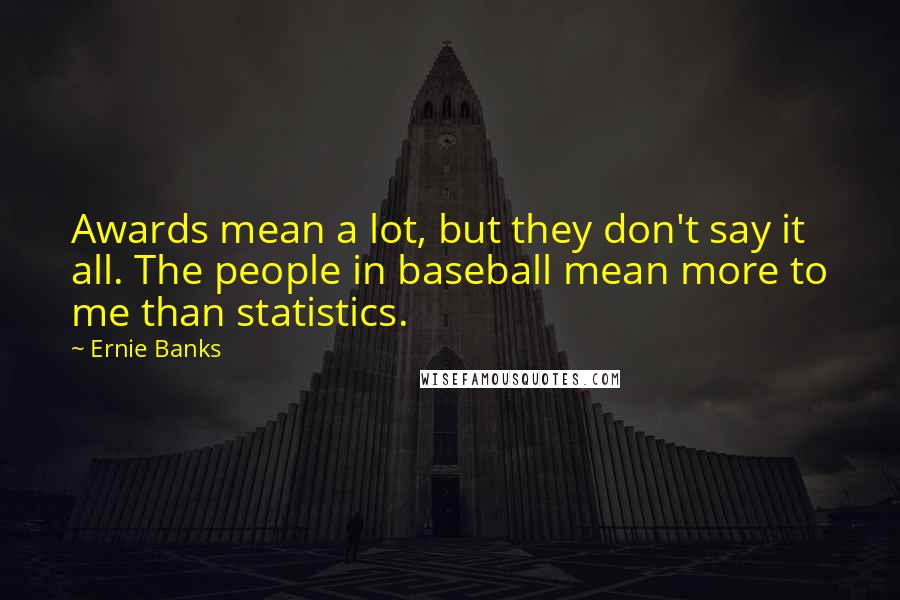 Ernie Banks Quotes: Awards mean a lot, but they don't say it all. The people in baseball mean more to me than statistics.