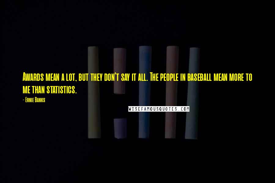 Ernie Banks Quotes: Awards mean a lot, but they don't say it all. The people in baseball mean more to me than statistics.