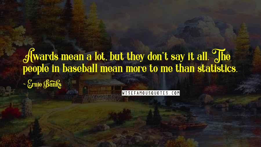 Ernie Banks Quotes: Awards mean a lot, but they don't say it all. The people in baseball mean more to me than statistics.