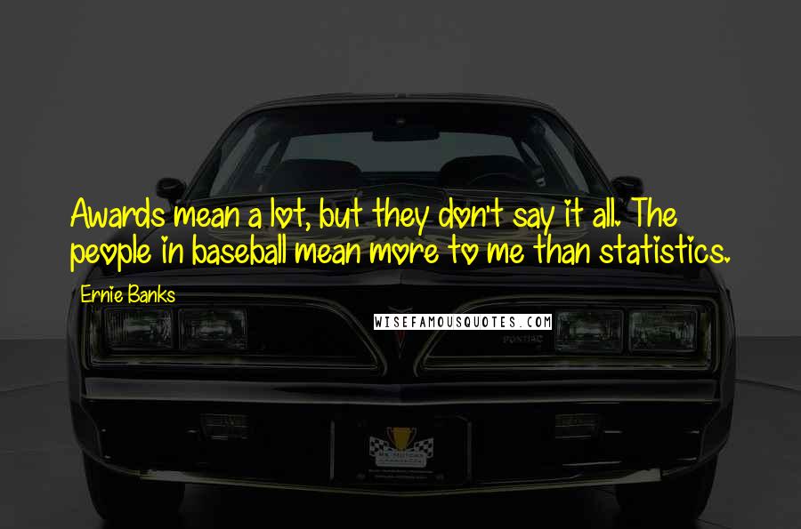 Ernie Banks Quotes: Awards mean a lot, but they don't say it all. The people in baseball mean more to me than statistics.