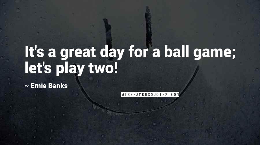 Ernie Banks Quotes: It's a great day for a ball game; let's play two!
