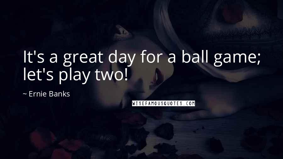 Ernie Banks Quotes: It's a great day for a ball game; let's play two!