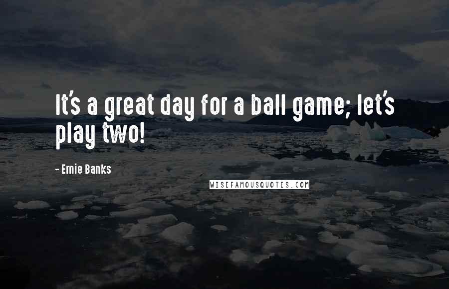 Ernie Banks Quotes: It's a great day for a ball game; let's play two!