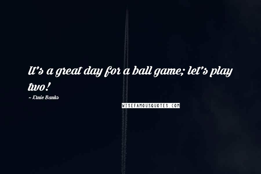 Ernie Banks Quotes: It's a great day for a ball game; let's play two!