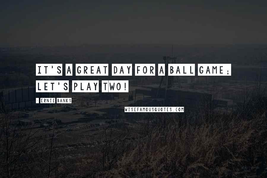 Ernie Banks Quotes: It's a great day for a ball game; let's play two!