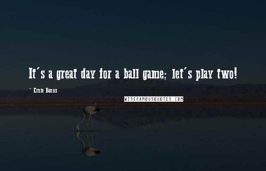 Ernie Banks Quotes: It's a great day for a ball game; let's play two!