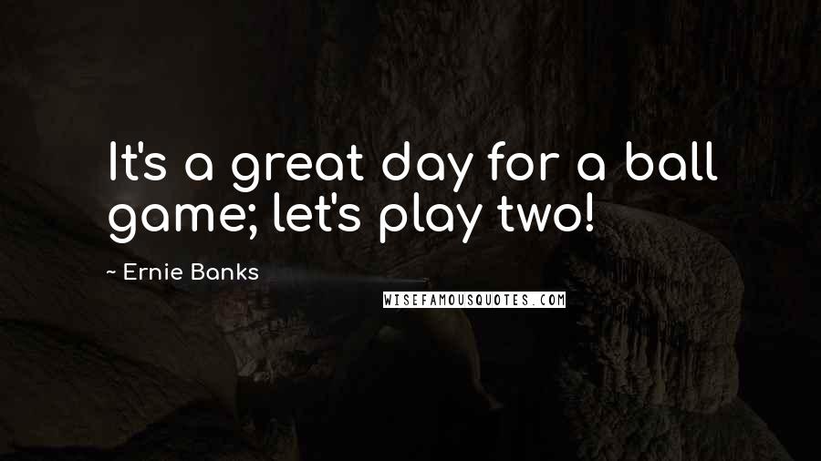 Ernie Banks Quotes: It's a great day for a ball game; let's play two!