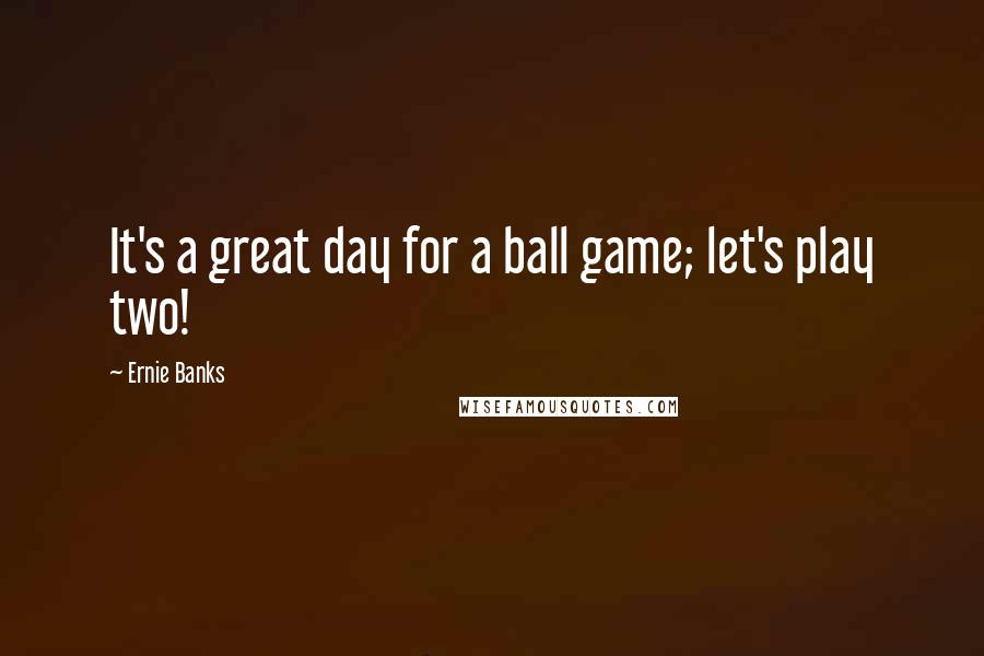 Ernie Banks Quotes: It's a great day for a ball game; let's play two!