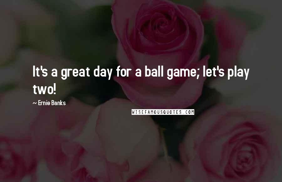 Ernie Banks Quotes: It's a great day for a ball game; let's play two!