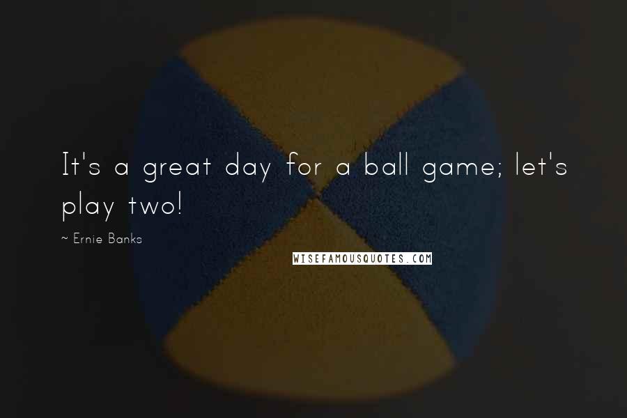 Ernie Banks Quotes: It's a great day for a ball game; let's play two!