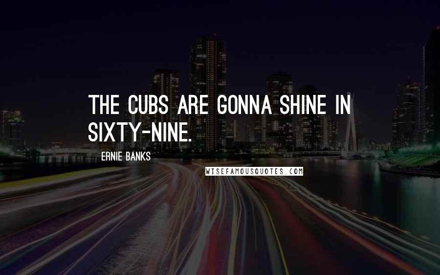 Ernie Banks Quotes: The Cubs are gonna shine in sixty-nine.