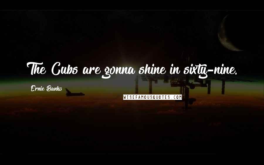 Ernie Banks Quotes: The Cubs are gonna shine in sixty-nine.