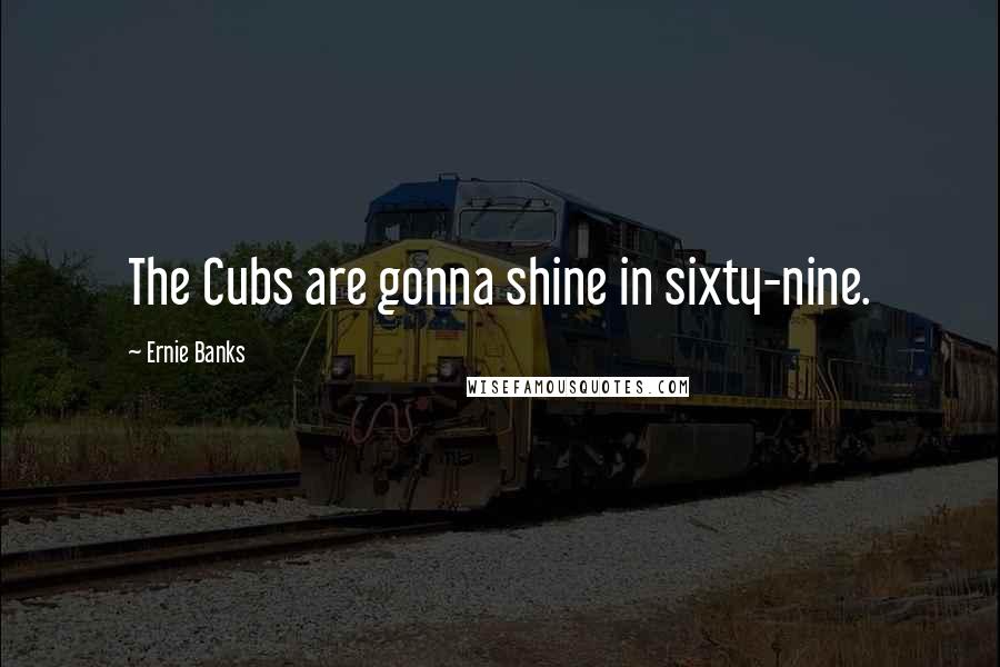 Ernie Banks Quotes: The Cubs are gonna shine in sixty-nine.