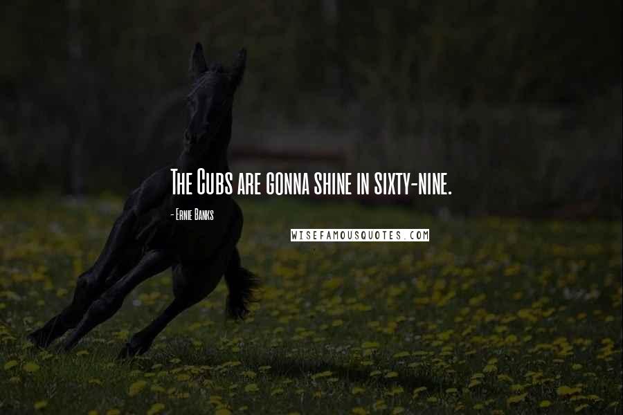 Ernie Banks Quotes: The Cubs are gonna shine in sixty-nine.
