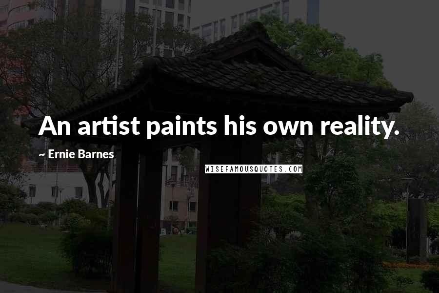 Ernie Barnes Quotes: An artist paints his own reality.