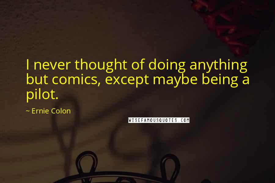 Ernie Colon Quotes: I never thought of doing anything but comics, except maybe being a pilot.