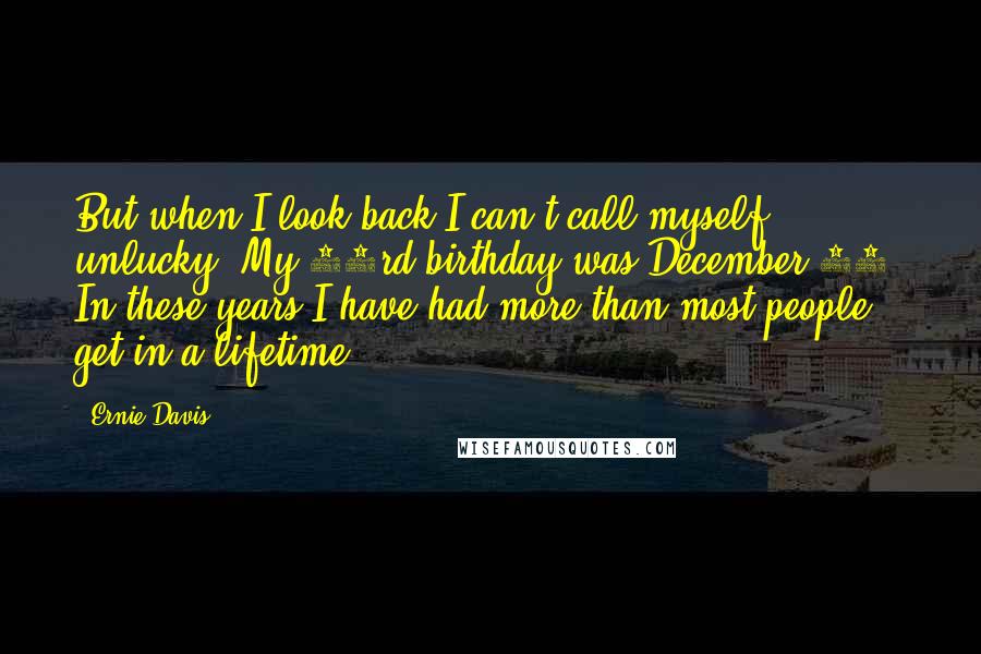 Ernie Davis Quotes: But when I look back I can't call myself unlucky. My 23rd birthday was December 14. In these years I have had more than most people get in a lifetime.