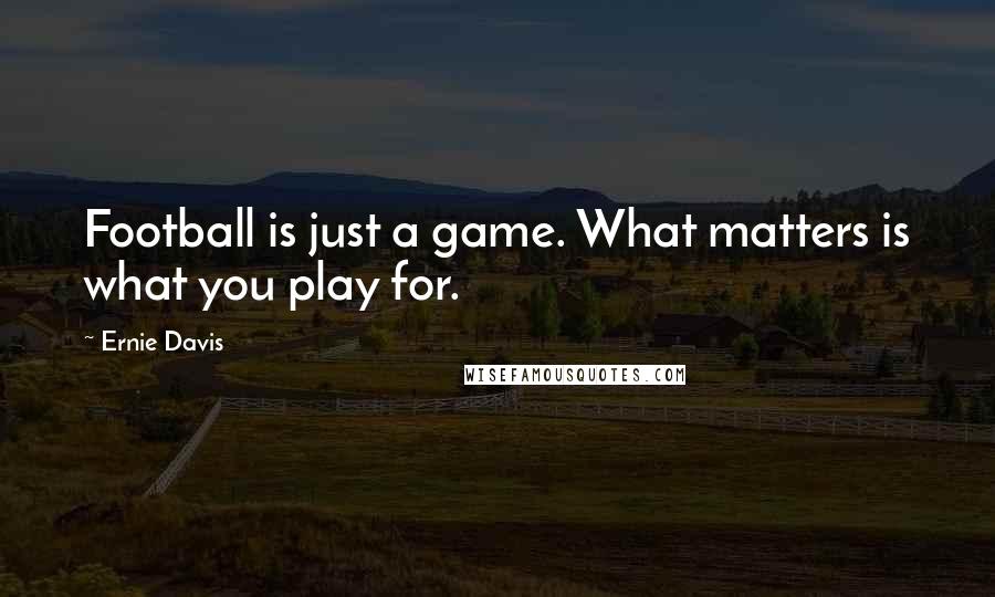Ernie Davis Quotes: Football is just a game. What matters is what you play for.
