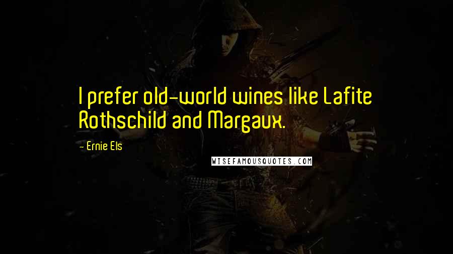 Ernie Els Quotes: I prefer old-world wines like Lafite Rothschild and Margaux.