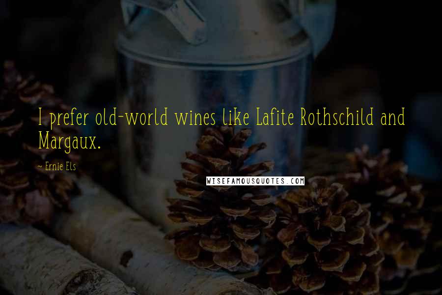 Ernie Els Quotes: I prefer old-world wines like Lafite Rothschild and Margaux.