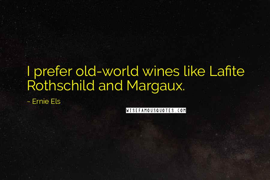 Ernie Els Quotes: I prefer old-world wines like Lafite Rothschild and Margaux.