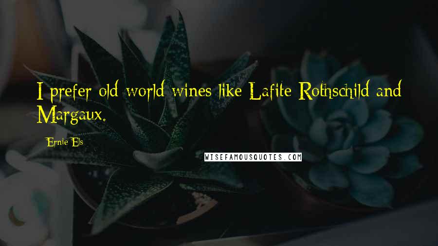 Ernie Els Quotes: I prefer old-world wines like Lafite Rothschild and Margaux.