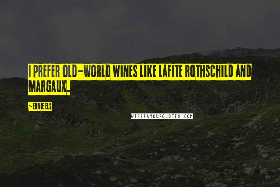 Ernie Els Quotes: I prefer old-world wines like Lafite Rothschild and Margaux.